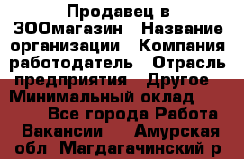 Продавец в ЗООмагазин › Название организации ­ Компания-работодатель › Отрасль предприятия ­ Другое › Минимальный оклад ­ 15 000 - Все города Работа » Вакансии   . Амурская обл.,Магдагачинский р-н